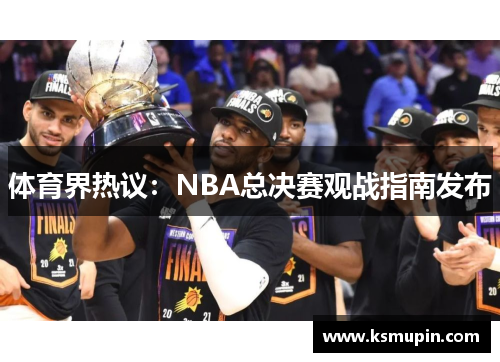 体育界热议：NBA总决赛观战指南发布