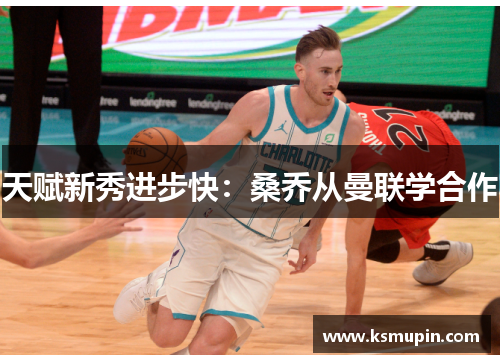 天赋新秀进步快：桑乔从曼联学合作