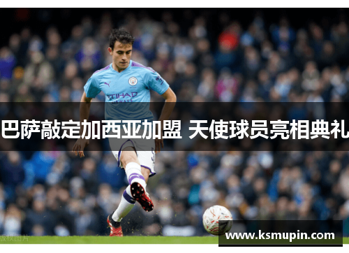 巴萨敲定加西亚加盟 天使球员亮相典礼