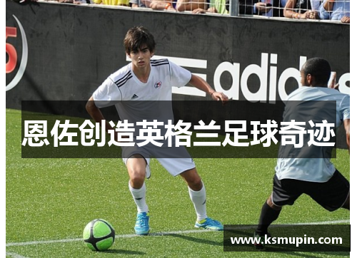恩佐创造英格兰足球奇迹