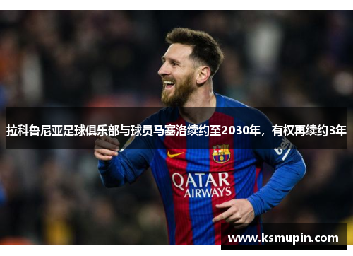 拉科鲁尼亚足球俱乐部与球员马塞洛续约至2030年，有权再续约3年