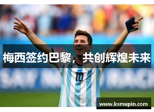 梅西签约巴黎，共创辉煌未来