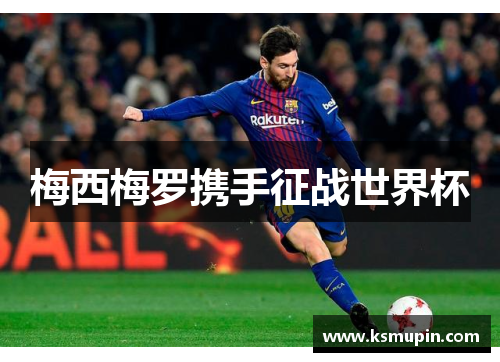 梅西梅罗携手征战世界杯